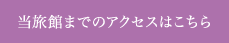 当旅館までのアクセスはこちら